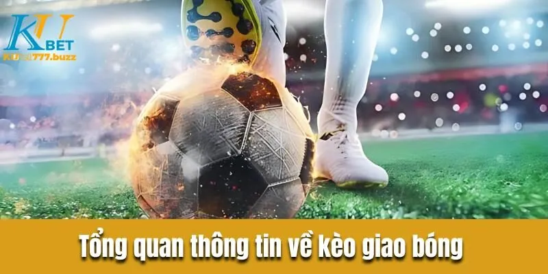Kèo giao bóng - Bật mí kinh nghiệm chơi kèo thu bộn tiền Tổng quan thông tin về kèo giao bóng